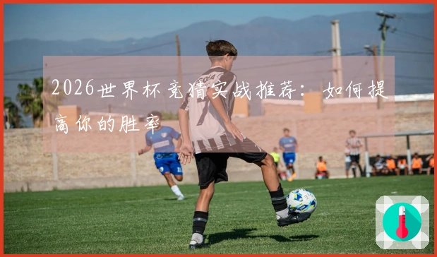 2026世界杯竞猜实战推荐：如何提高你的胜率