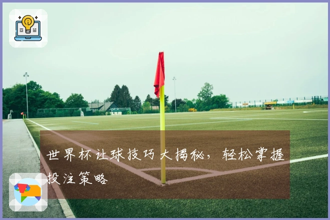 世界杯让球技巧大揭秘，轻松掌握投注策略