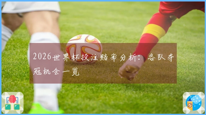 2026世界杯投注赔率分析：各队夺冠机会一览