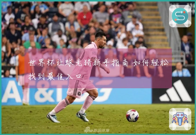 世界杯让球竞猜新手指南 如何轻松找到最佳入口
