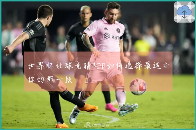 世界杯让球竞猜App如何选择最适合你的那一款