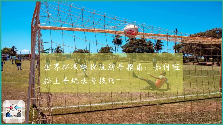 世界杯滚球投注新手指南，如何轻松上手玩法与技巧-