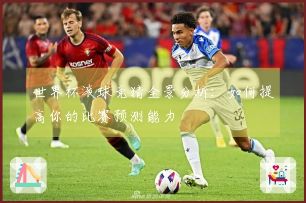 世界杯滚球竞猜全景分析：如何提高你的比赛预测能力