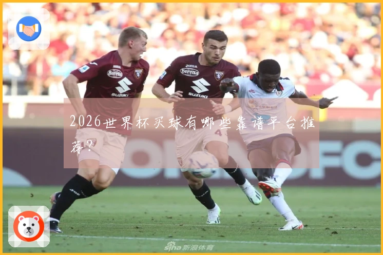 2026世界杯买球有哪些靠谱平台推荐？