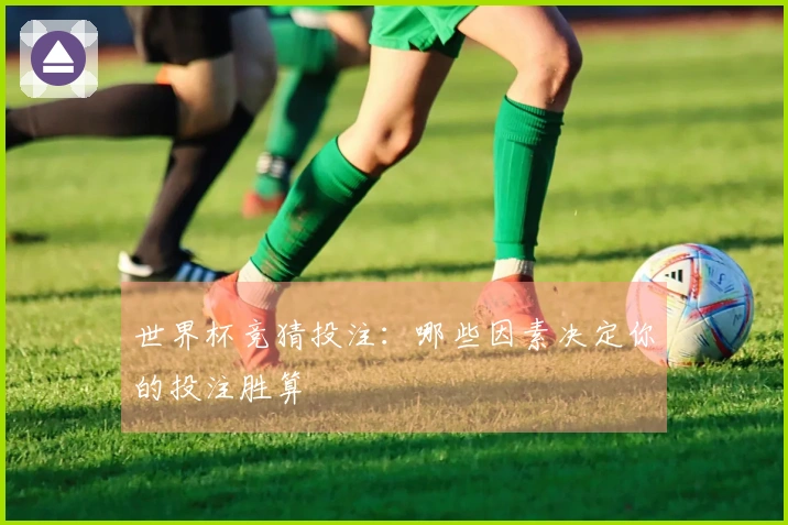 世界杯竞猜投注：哪些因素决定你的投注胜算